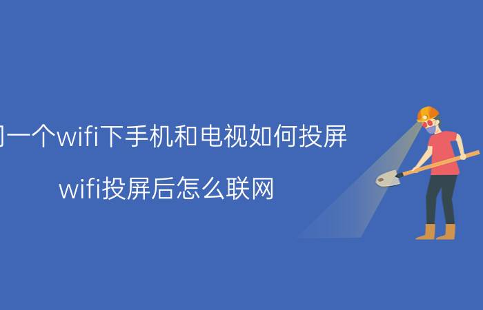 同一个wifi下手机和电视如何投屏 wifi投屏后怎么联网？